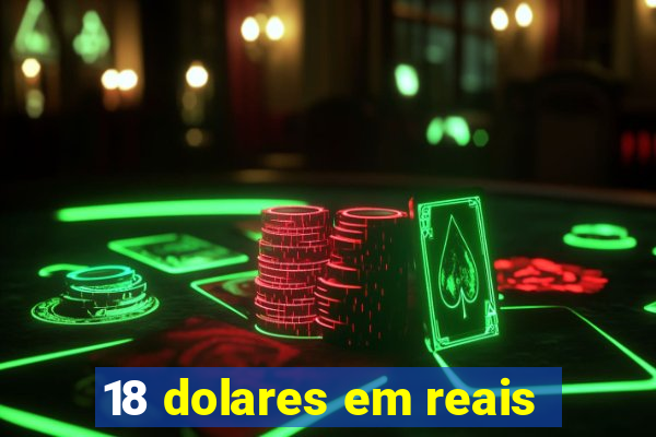 18 dolares em reais