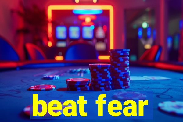 beat fear