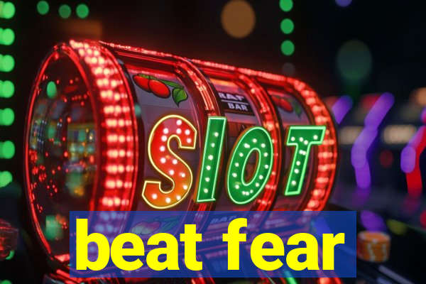 beat fear