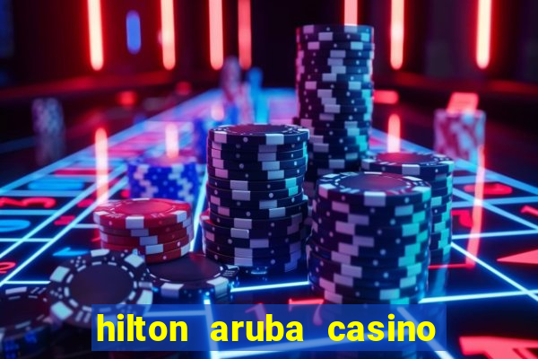 hilton aruba casino and resort