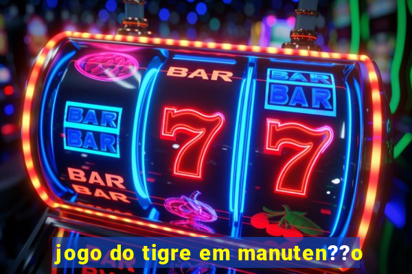 jogo do tigre em manuten??o