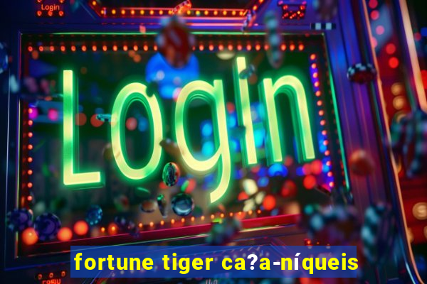 fortune tiger ca?a-níqueis