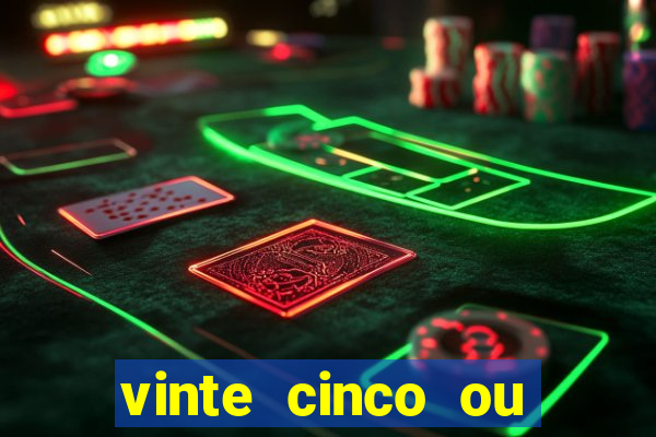 vinte cinco ou vinte e cinco