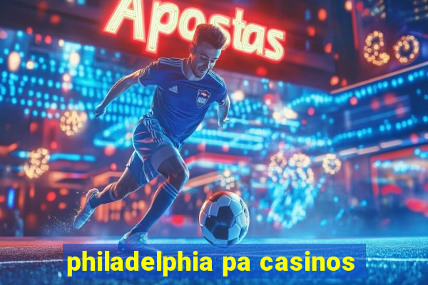 philadelphia pa casinos