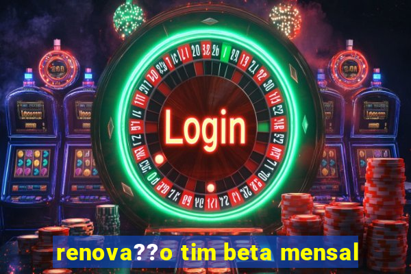 renova??o tim beta mensal