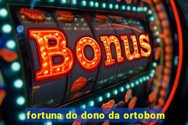 fortuna do dono da ortobom