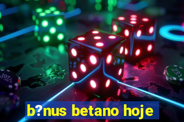 b?nus betano hoje