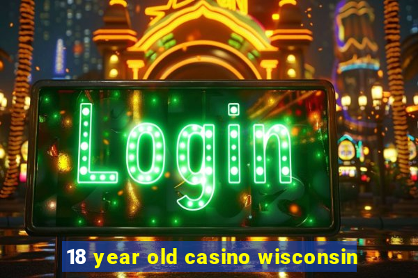 18 year old casino wisconsin