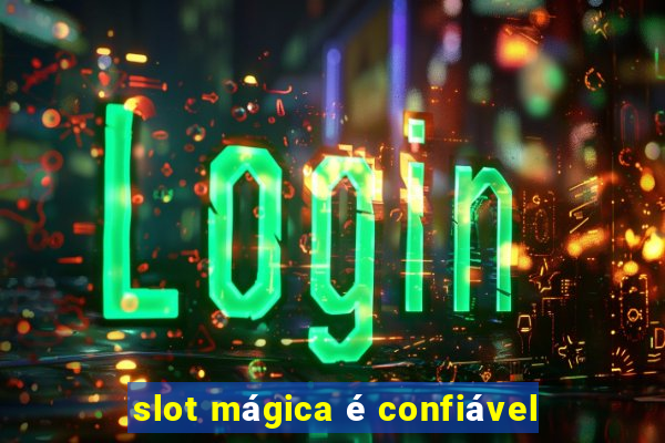 slot mágica é confiável