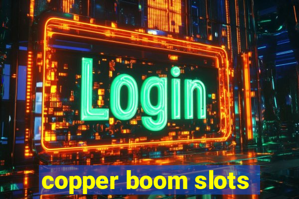 copper boom slots