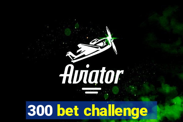 300 bet challenge