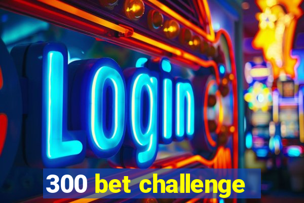 300 bet challenge