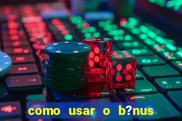 como usar o b?nus vai de bet