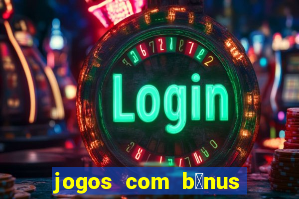 jogos com b么nus gr谩tis no cadastro