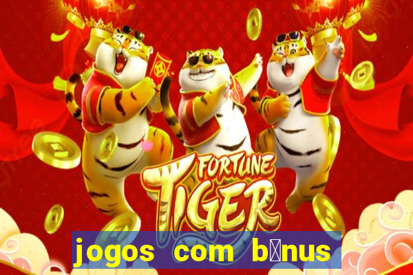 jogos com b么nus gr谩tis no cadastro