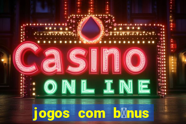 jogos com b么nus gr谩tis no cadastro