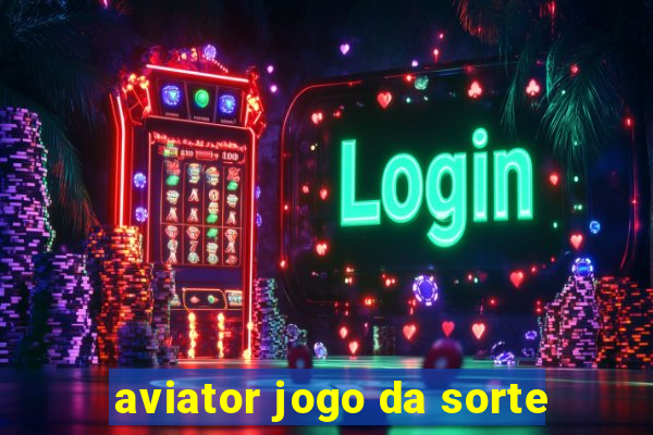 aviator jogo da sorte