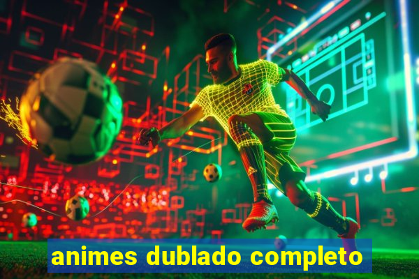 animes dublado completo