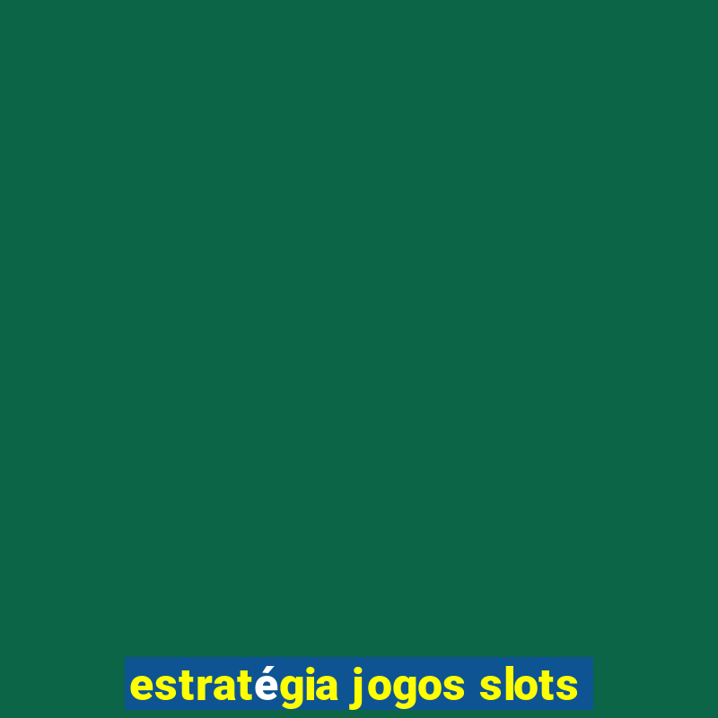 estratégia jogos slots