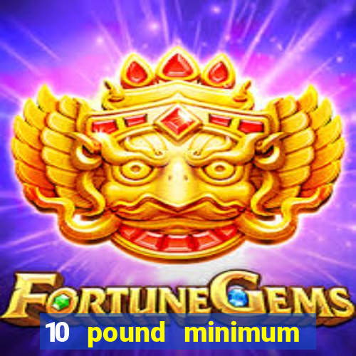 10 pound minimum deposit casino uk