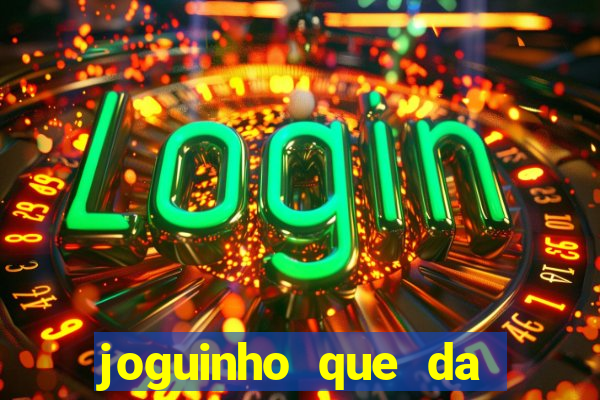 joguinho que da dinheiro para come?ar a jogar