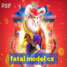 fatal model cx