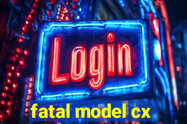 fatal model cx