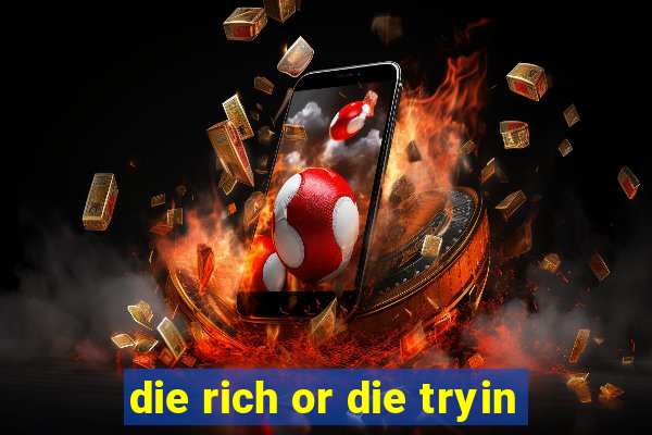 die rich or die tryin