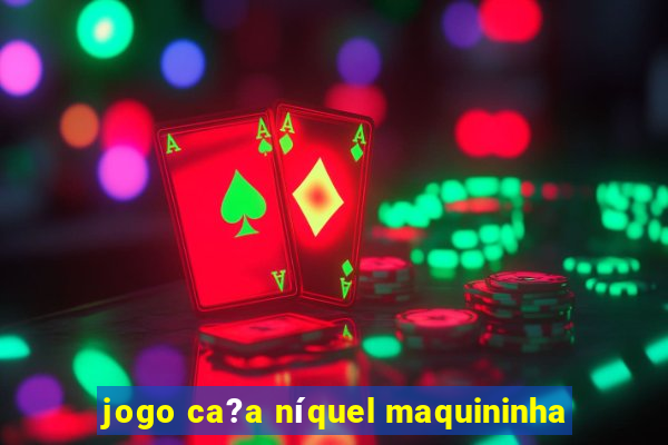 jogo ca?a níquel maquininha