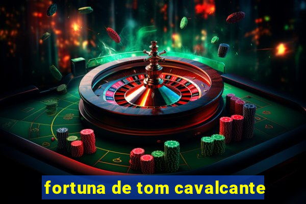 fortuna de tom cavalcante