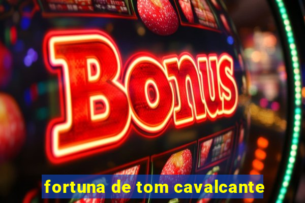 fortuna de tom cavalcante