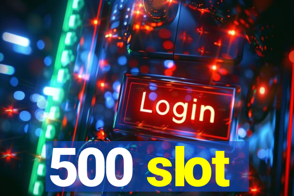 500 slot