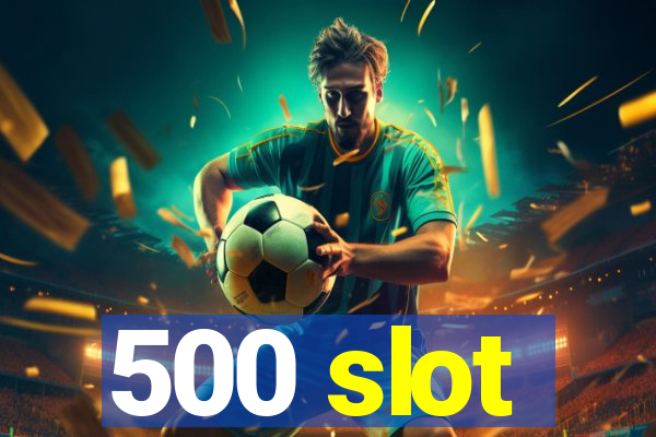 500 slot