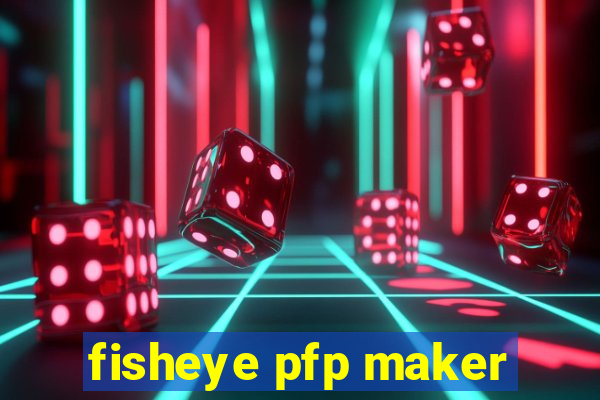 fisheye pfp maker