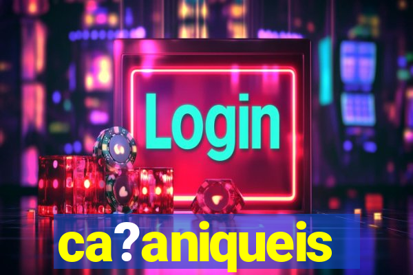 ca?aniqueis