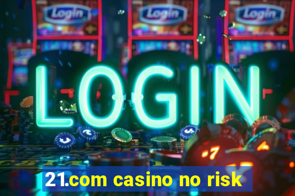 21.com casino no risk