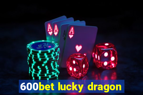 600bet lucky dragon