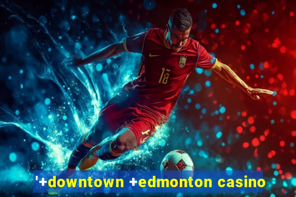 '+downtown +edmonton casino