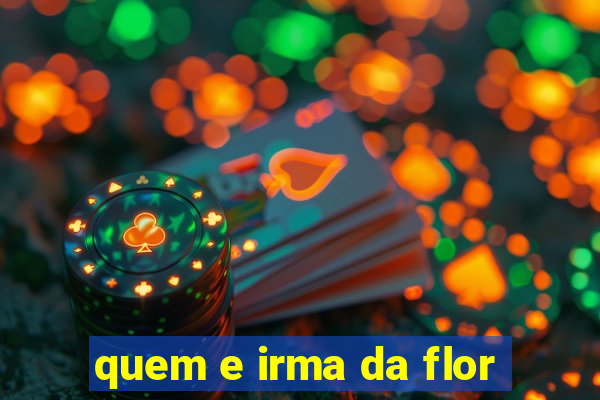 quem e irma da flor