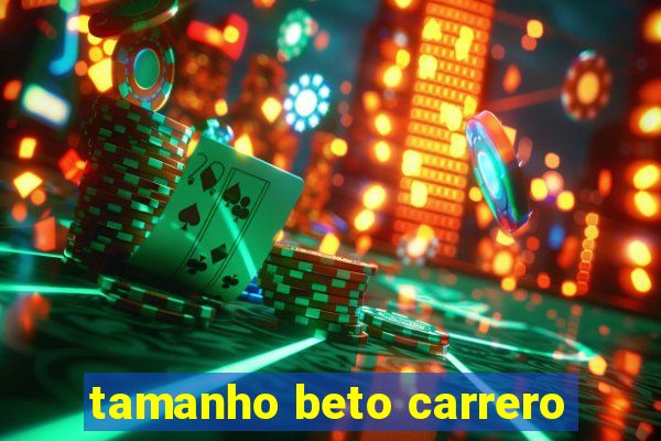 tamanho beto carrero