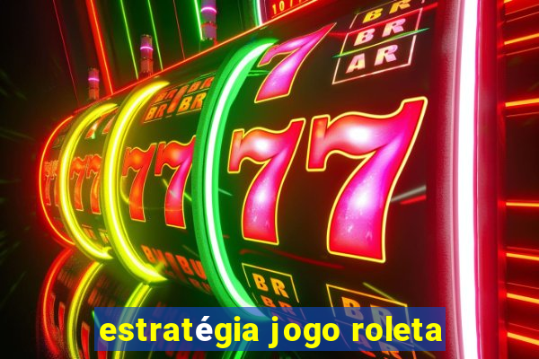 estratégia jogo roleta