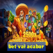 bet vai acabar