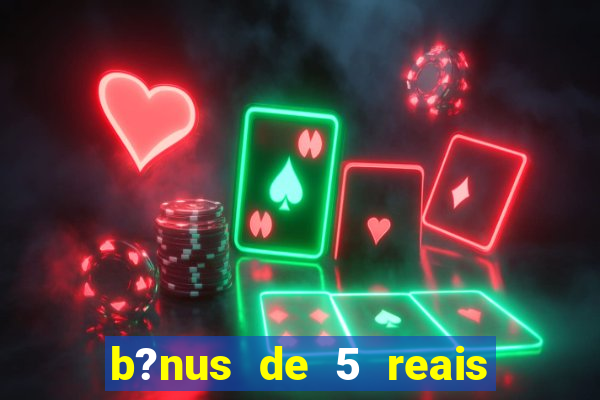 b?nus de 5 reais no cadastro bet