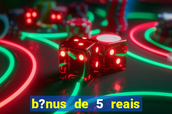 b?nus de 5 reais no cadastro bet