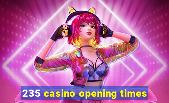 235 casino opening times