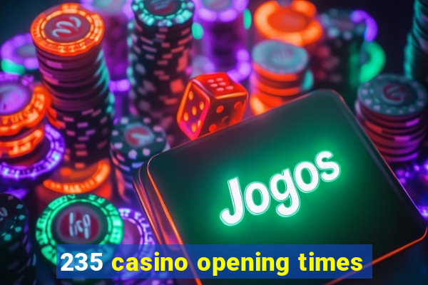 235 casino opening times