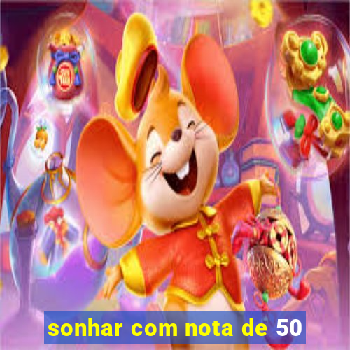 sonhar com nota de 50