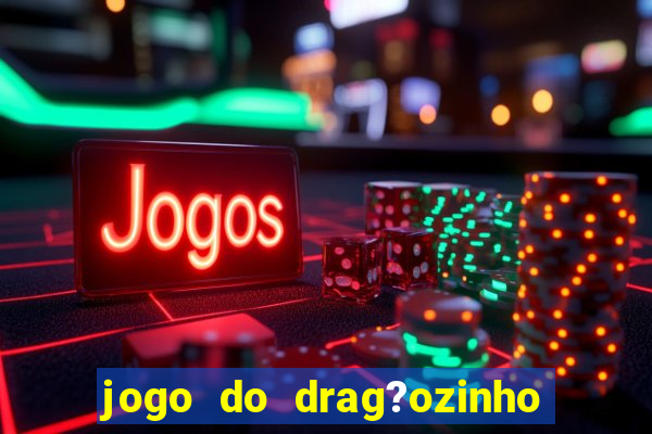 jogo do drag?ozinho que ganha dinheiro