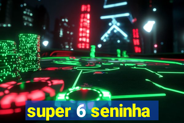 super 6 seninha