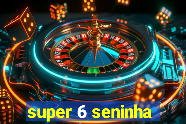 super 6 seninha